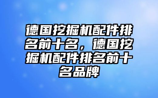 德國挖掘機(jī)配件排名前十名，德國挖掘機(jī)配件排名前十名品牌