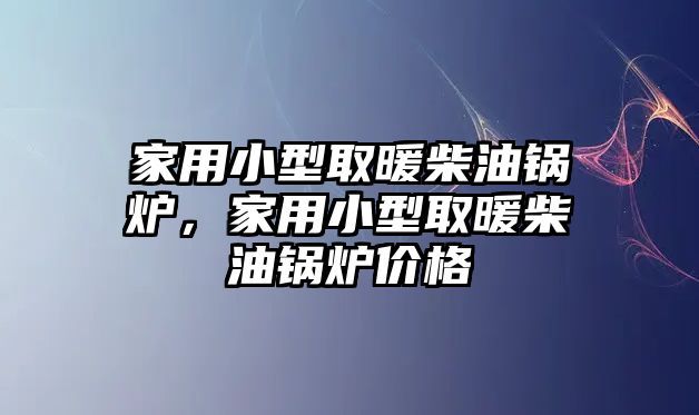 家用小型取暖柴油鍋爐，家用小型取暖柴油鍋爐價(jià)格