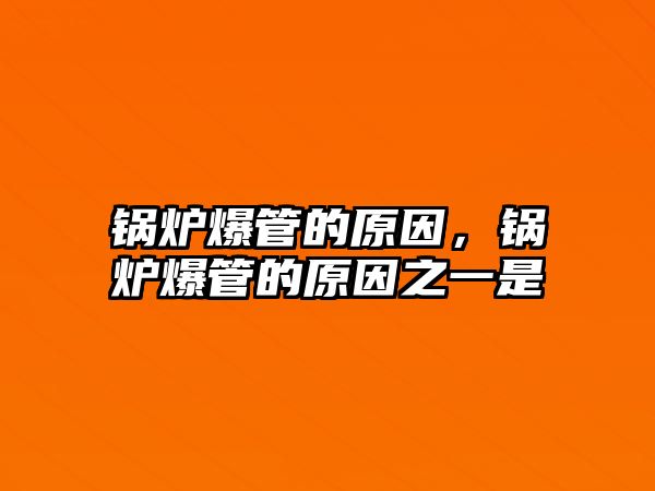 鍋爐爆管的原因，鍋爐爆管的原因之一是