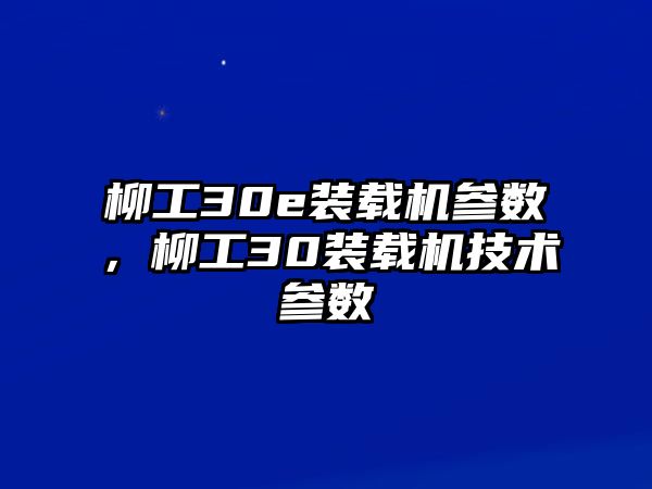 柳工30e裝載機(jī)參數(shù)，柳工30裝載機(jī)技術(shù)參數(shù)