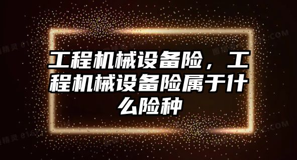 工程機械設(shè)備險，工程機械設(shè)備險屬于什么險種