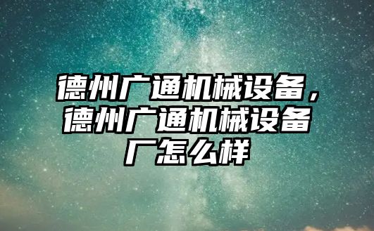 德州廣通機(jī)械設(shè)備，德州廣通機(jī)械設(shè)備廠怎么樣