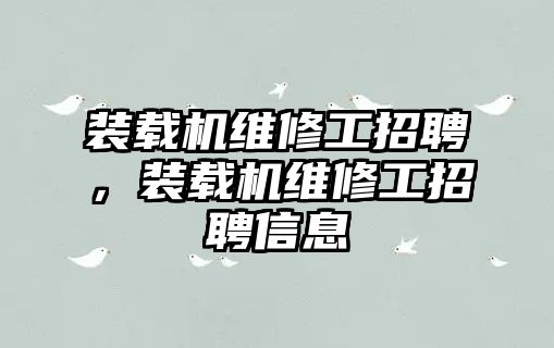 裝載機維修工招聘，裝載機維修工招聘信息