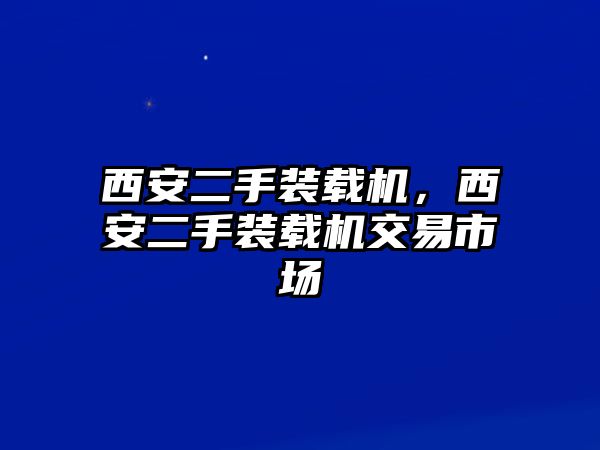 西安二手裝載機(jī)，西安二手裝載機(jī)交易市場(chǎng)