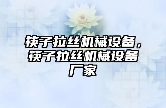 筷子拉絲機械設(shè)備，筷子拉絲機械設(shè)備廠家