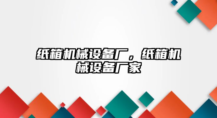 紙箱機械設(shè)備廠，紙箱機械設(shè)備廠家