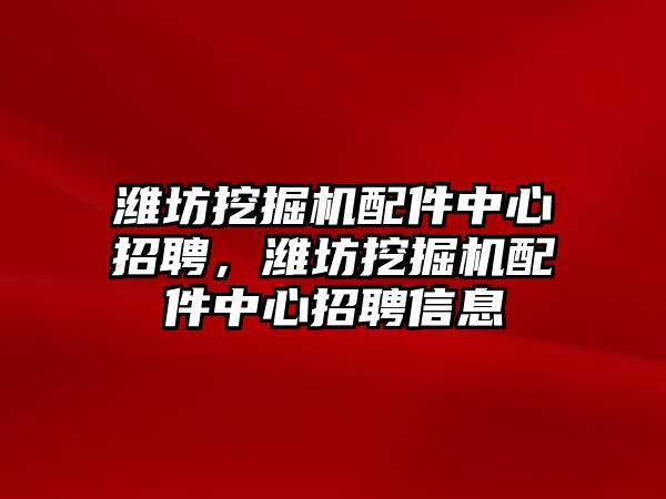 濰坊挖掘機配件中心招聘，濰坊挖掘機配件中心招聘信息