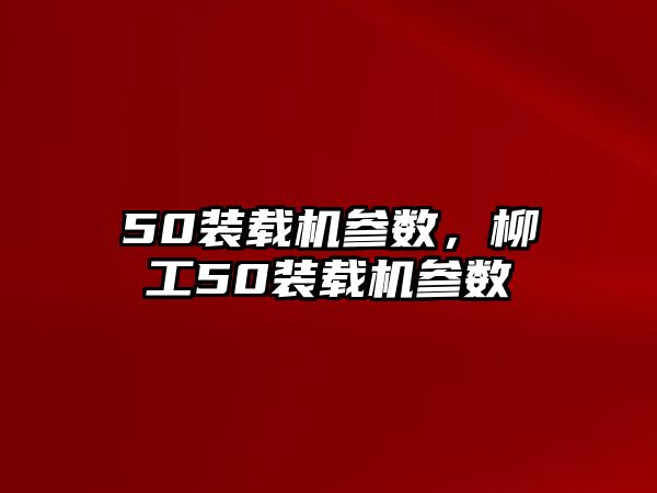 50裝載機參數(shù)，柳工50裝載機參數(shù)