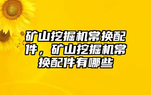 礦山挖掘機常換配件，礦山挖掘機常換配件有哪些