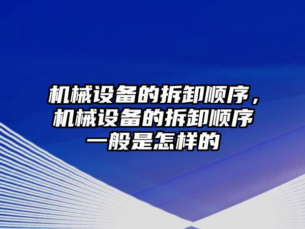 機械設(shè)備的拆卸順序，機械設(shè)備的拆卸順序一般是怎樣的