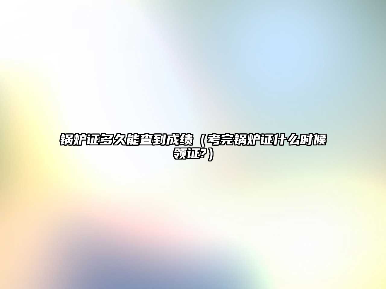 鍋爐證多久能查到成績（考完鍋爐證什么時候領(lǐng)證?）