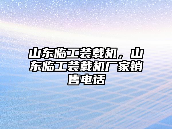 山東臨工裝載機(jī)，山東臨工裝載機(jī)廠家銷(xiāo)售電話