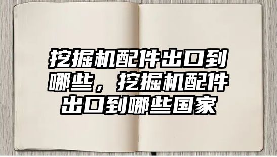 挖掘機(jī)配件出口到哪些，挖掘機(jī)配件出口到哪些國家