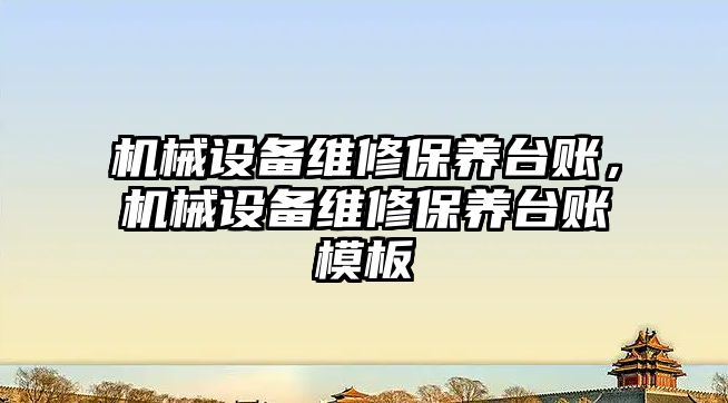 機械設備維修保養(yǎng)臺賬，機械設備維修保養(yǎng)臺賬模板