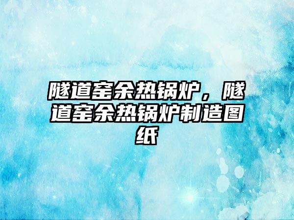 隧道窯余熱鍋爐，隧道窯余熱鍋爐制造圖紙