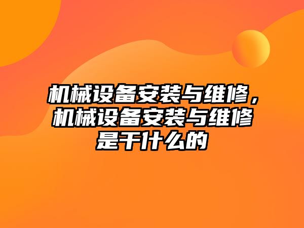 機械設(shè)備安裝與維修，機械設(shè)備安裝與維修是干什么的