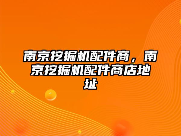 南京挖掘機(jī)配件商，南京挖掘機(jī)配件商店地址