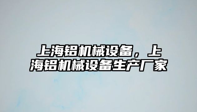 上海鋁機(jī)械設(shè)備，上海鋁機(jī)械設(shè)備生產(chǎn)廠家