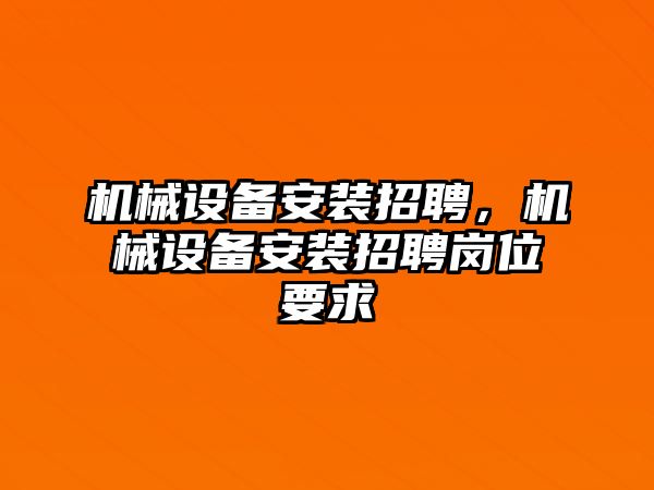 機(jī)械設(shè)備安裝招聘，機(jī)械設(shè)備安裝招聘崗位要求