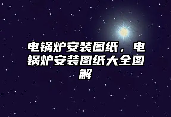 電鍋爐安裝圖紙，電鍋爐安裝圖紙大全圖解