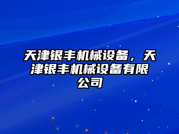 天津銀豐機(jī)械設(shè)備，天津銀豐機(jī)械設(shè)備有限公司