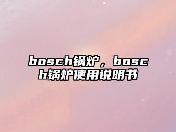 bosch鍋爐，bosch鍋爐使用說明書