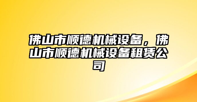 佛山市順德機(jī)械設(shè)備，佛山市順德機(jī)械設(shè)備租賃公司