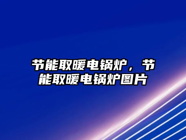 節(jié)能取暖電鍋爐，節(jié)能取暖電鍋爐圖片