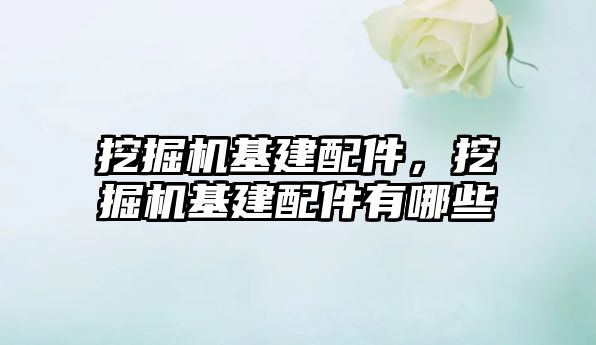 挖掘機基建配件，挖掘機基建配件有哪些