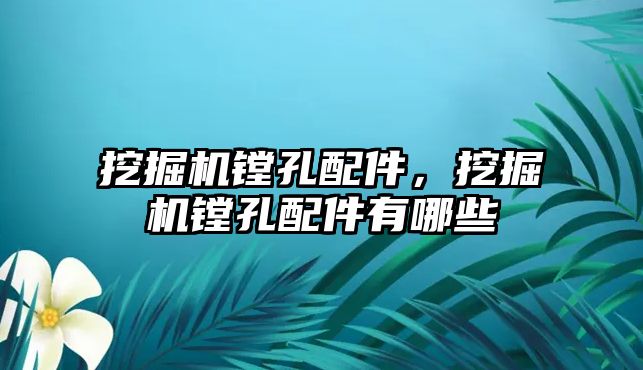 挖掘機鏜孔配件，挖掘機鏜孔配件有哪些