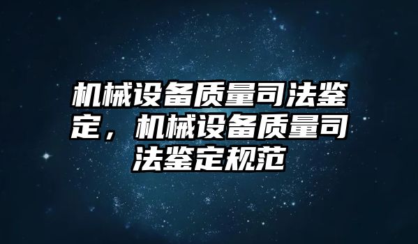 機(jī)械設(shè)備質(zhì)量司法鑒定，機(jī)械設(shè)備質(zhì)量司法鑒定規(guī)范