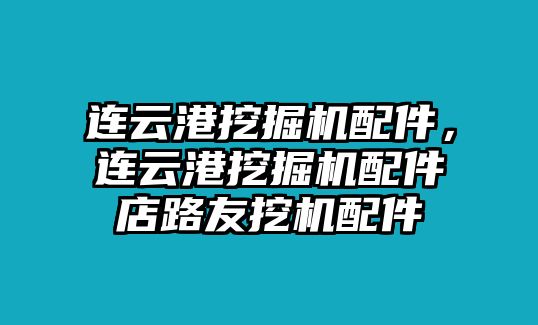 連云港挖掘機(jī)配件，連云港挖掘機(jī)配件店路友挖機(jī)配件