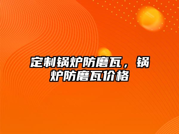 定制鍋爐防磨瓦，鍋爐防磨瓦價(jià)格