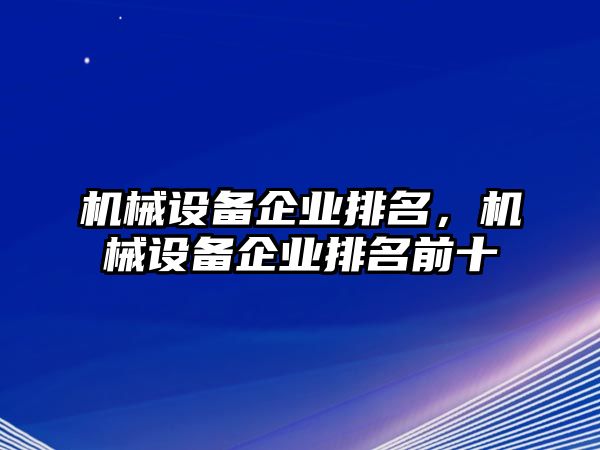 機械設備企業(yè)排名，機械設備企業(yè)排名前十