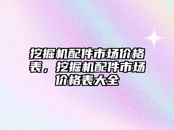 挖掘機配件市場價格表，挖掘機配件市場價格表大全