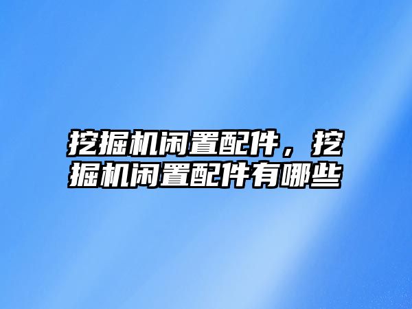 挖掘機閑置配件，挖掘機閑置配件有哪些