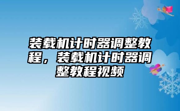 裝載機(jī)計(jì)時(shí)器調(diào)整教程，裝載機(jī)計(jì)時(shí)器調(diào)整教程視頻