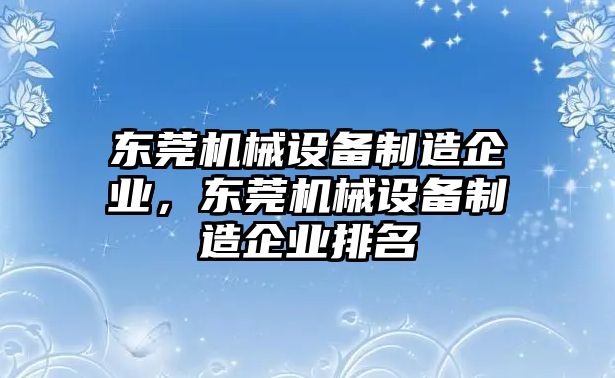 東莞機(jī)械設(shè)備制造企業(yè)，東莞機(jī)械設(shè)備制造企業(yè)排名