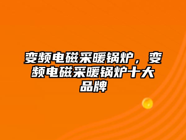 變頻電磁采暖鍋爐，變頻電磁采暖鍋爐十大品牌