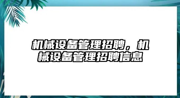 機械設備管理招聘，機械設備管理招聘信息