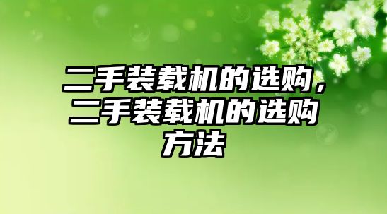 二手裝載機(jī)的選購，二手裝載機(jī)的選購方法