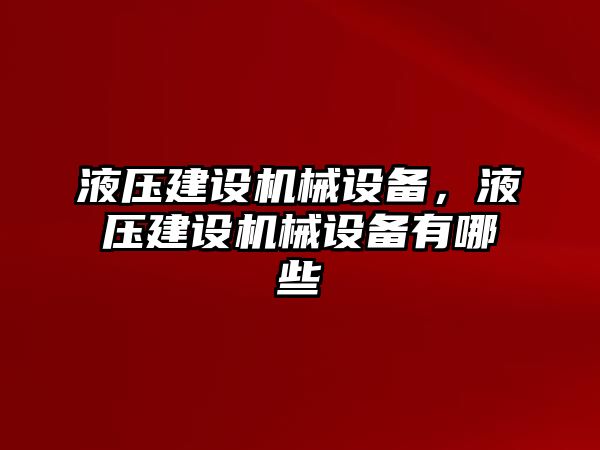 液壓建設(shè)機械設(shè)備，液壓建設(shè)機械設(shè)備有哪些