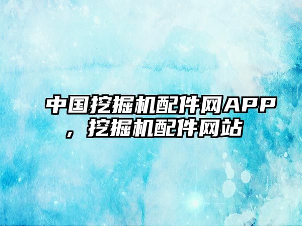 中國挖掘機(jī)配件網(wǎng)APP，挖掘機(jī)配件網(wǎng)站