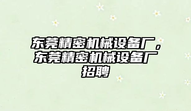 東莞精密機(jī)械設(shè)備廠，東莞精密機(jī)械設(shè)備廠招聘