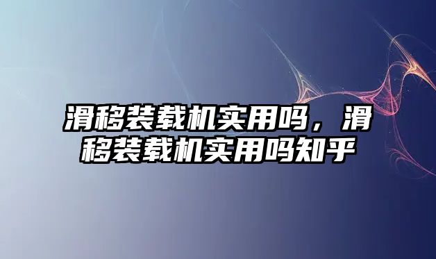 滑移裝載機(jī)實(shí)用嗎，滑移裝載機(jī)實(shí)用嗎知乎