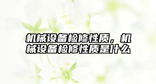 機械設(shè)備檢修性質(zhì)，機械設(shè)備檢修性質(zhì)是什么