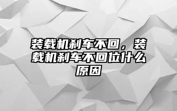 裝載機(jī)剎車不回，裝載機(jī)剎車不回位什么原因