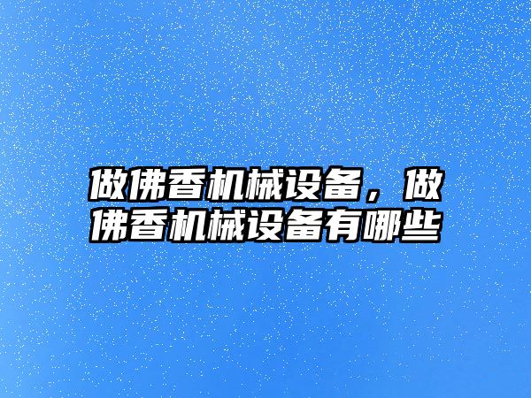 做佛香機械設備，做佛香機械設備有哪些