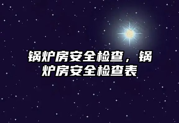 鍋爐房安全檢查，鍋爐房安全檢查表