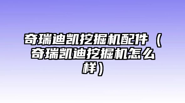 奇瑞迪凱挖掘機(jī)配件（奇瑞凱迪挖掘機(jī)怎么樣）